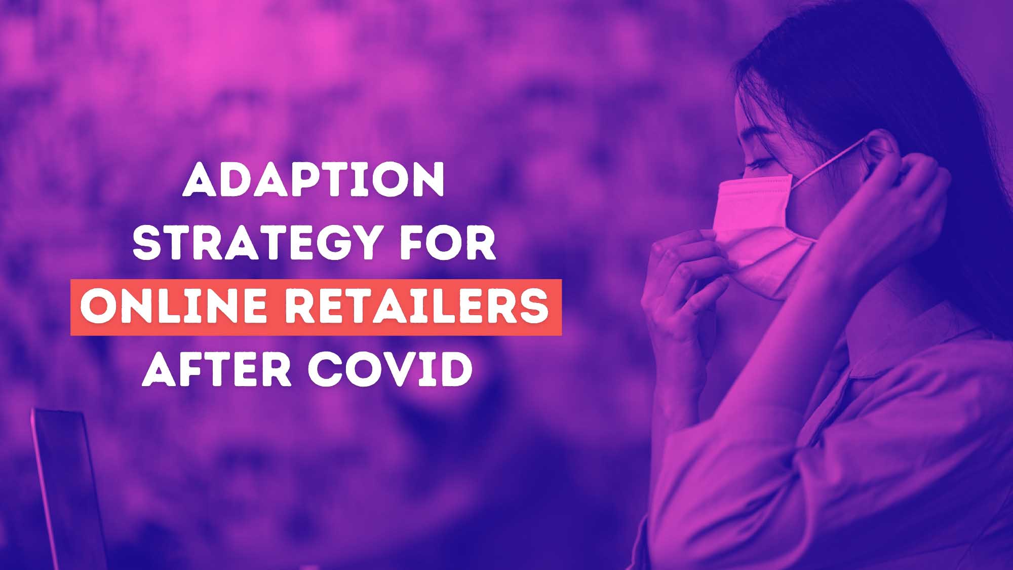Effects of COVID-19 on Online Retailers & How They Can Adapt in 2021